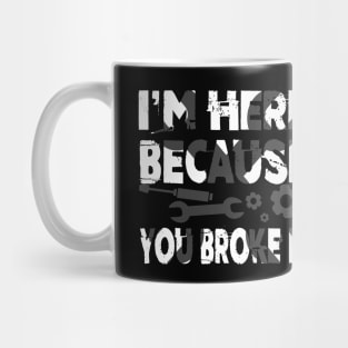 I'm Here Because You Broke It Funny Mechanic Pun Mug